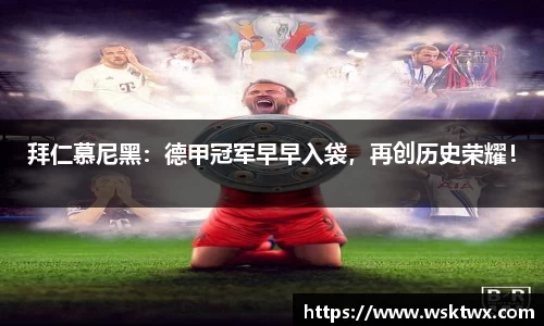 拜仁慕尼黑：德甲冠军早早入袋，再创历史荣耀！