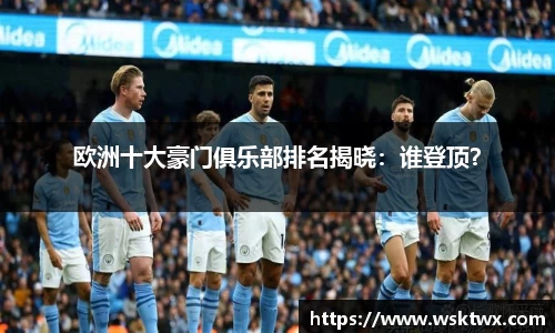 欧洲十大豪门俱乐部排名揭晓：谁登顶？