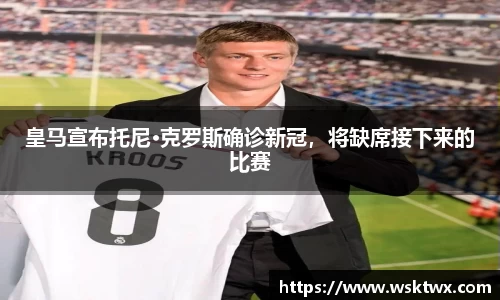 皇马宣布托尼·克罗斯确诊新冠，将缺席接下来的比赛