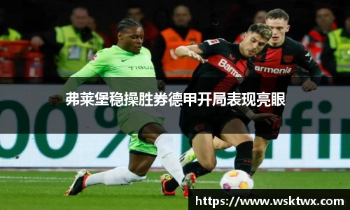弗莱堡稳操胜券德甲开局表现亮眼