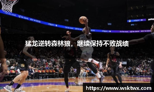 猛龙逆转森林狼，继续保持不败战绩