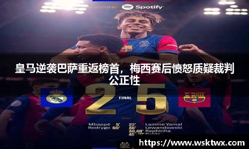 皇马逆袭巴萨重返榜首，梅西赛后愤怒质疑裁判公正性