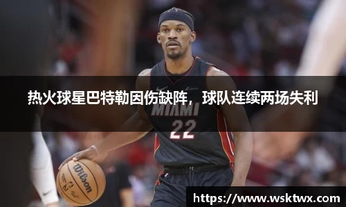 热火球星巴特勒因伤缺阵，球队连续两场失利