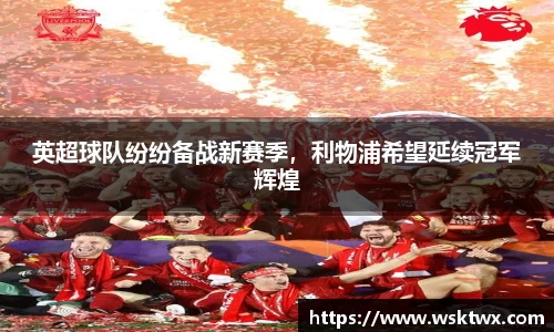 英超球队纷纷备战新赛季，利物浦希望延续冠军辉煌