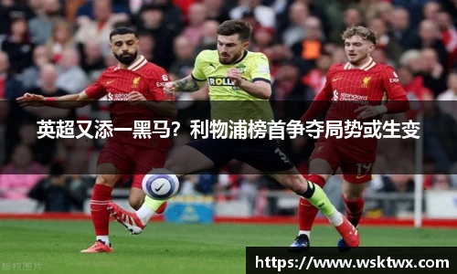 英超又添一黑马？利物浦榜首争夺局势或生变