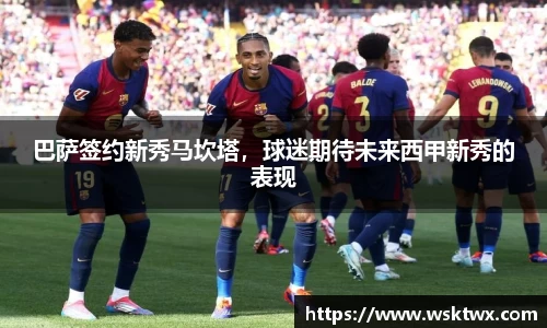 巴萨签约新秀马坎塔，球迷期待未来西甲新秀的表现