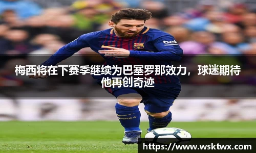 梅西将在下赛季继续为巴塞罗那效力，球迷期待他再创奇迹