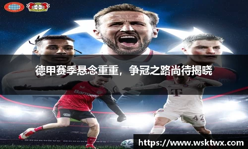 德甲赛季悬念重重，争冠之路尚待揭晓