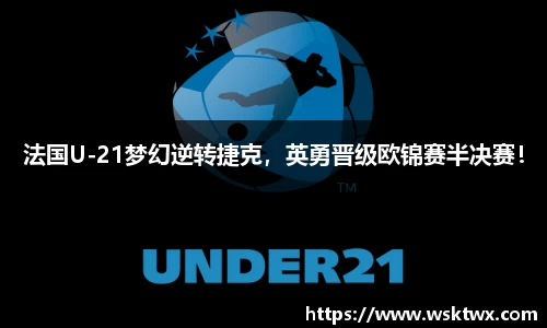 法国U-21梦幻逆转捷克，英勇晋级欧锦赛半决赛！