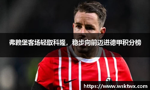 弗赖堡客场轻取科隆，稳步向前迈进德甲积分榜