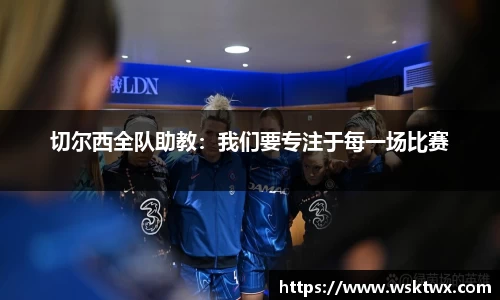 切尔西全队助教：我们要专注于每一场比赛