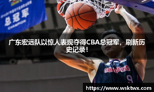 广东宏远队以惊人表现夺得CBA总冠军，刷新历史记录！