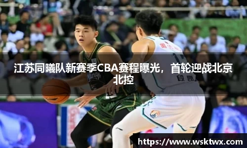江苏同曦队新赛季CBA赛程曝光，首轮迎战北京北控