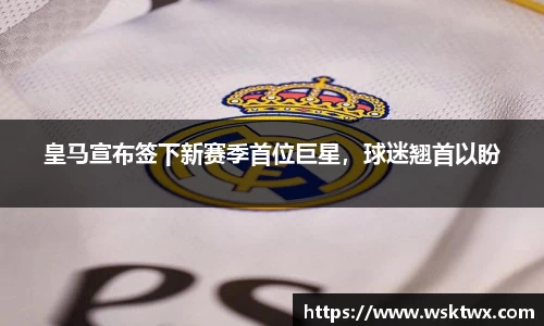皇马宣布签下新赛季首位巨星，球迷翘首以盼