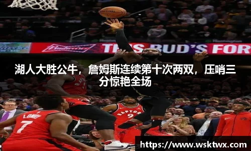 湖人大胜公牛，詹姆斯连续第十次两双，压哨三分惊艳全场
