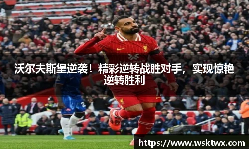 沃尔夫斯堡逆袭！精彩逆转战胜对手，实现惊艳逆转胜利