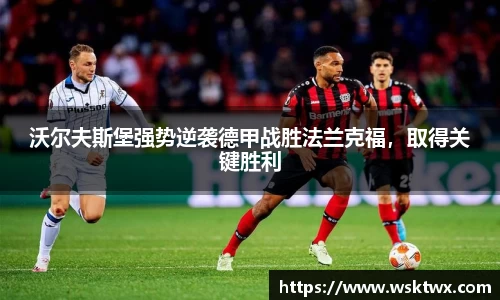 沃尔夫斯堡强势逆袭德甲战胜法兰克福，取得关键胜利