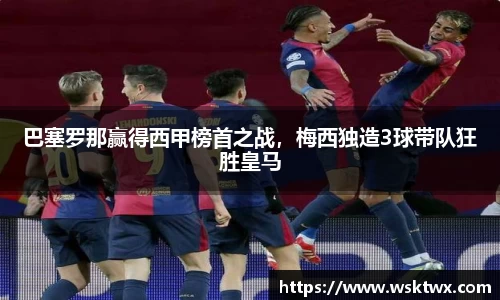 巴塞罗那赢得西甲榜首之战，梅西独造3球带队狂胜皇马