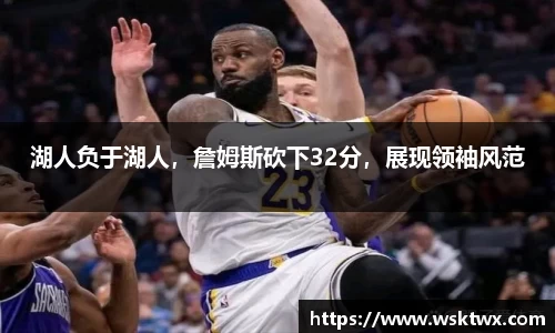 湖人负于湖人，詹姆斯砍下32分，展现领袖风范