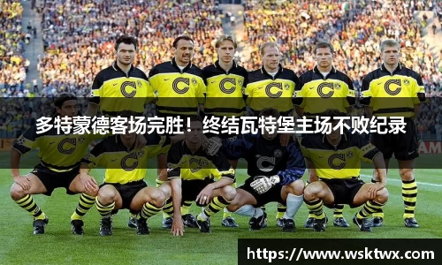 多特蒙德客场完胜！终结瓦特堡主场不败纪录