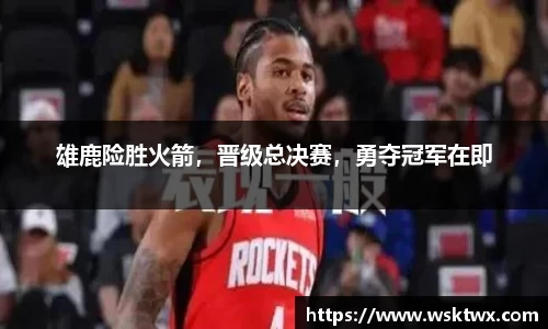 雄鹿险胜火箭，晋级总决赛，勇夺冠军在即