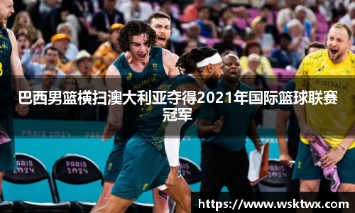 巴西男篮横扫澳大利亚夺得2021年国际篮球联赛冠军