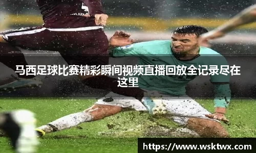 马西足球比赛精彩瞬间视频直播回放全记录尽在这里