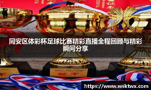 同安区体彩杯足球比赛精彩直播全程回顾与精彩瞬间分享