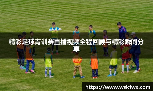 精彩足球青训赛直播视频全程回顾与精彩瞬间分享