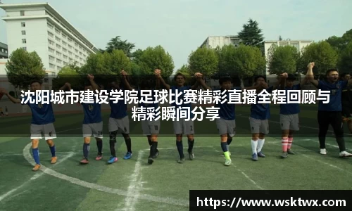 沈阳城市建设学院足球比赛精彩直播全程回顾与精彩瞬间分享
