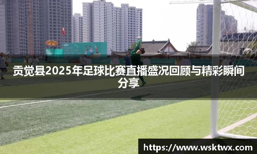贡觉县2025年足球比赛直播盛况回顾与精彩瞬间分享
