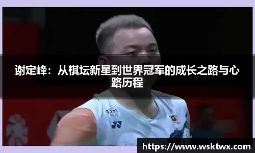 谢定峰：从棋坛新星到世界冠军的成长之路与心路历程