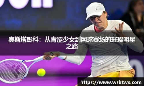 奥斯塔彭科：从青涩少女到网球赛场的璀璨明星之路