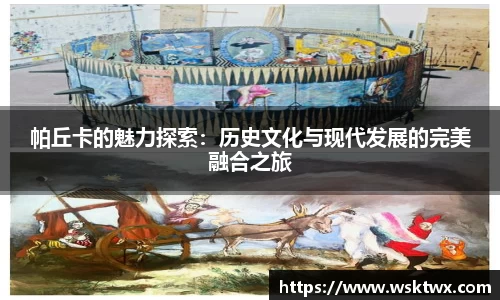 帕丘卡的魅力探索：历史文化与现代发展的完美融合之旅