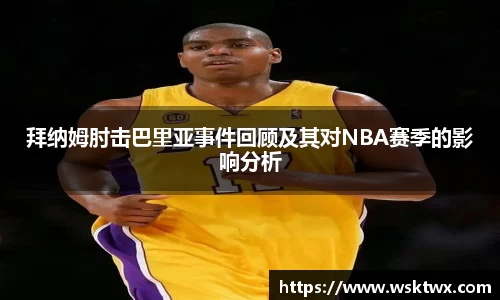 拜纳姆肘击巴里亚事件回顾及其对NBA赛季的影响分析