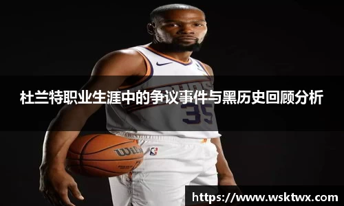 杜兰特职业生涯中的争议事件与黑历史回顾分析