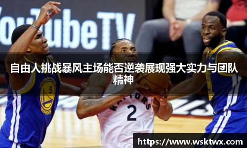 自由人挑战暴风主场能否逆袭展现强大实力与团队精神