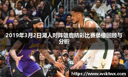 2019年3月2日湖人对阵雄鹿精彩比赛录像回顾与分析