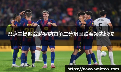 巴萨主场迎战赫罗纳力争三分巩固联赛领先地位