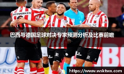 巴西与德国足球对决专家预测分析及比赛前瞻