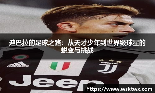 迪巴拉的足球之路：从天才少年到世界级球星的蜕变与挑战
