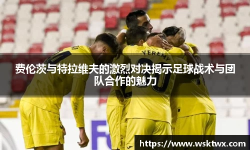 费伦茨与特拉维夫的激烈对决揭示足球战术与团队合作的魅力