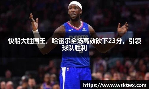快船大胜国王，哈雷尔全场高效砍下23分，引领球队胜利