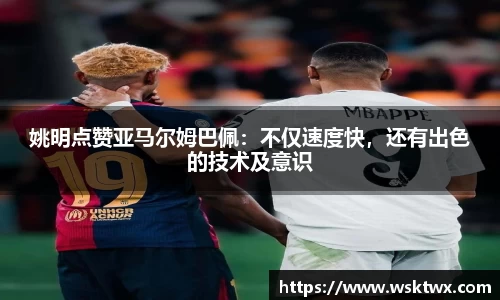 姚明点赞亚马尔姆巴佩：不仅速度快，还有出色的技术及意识